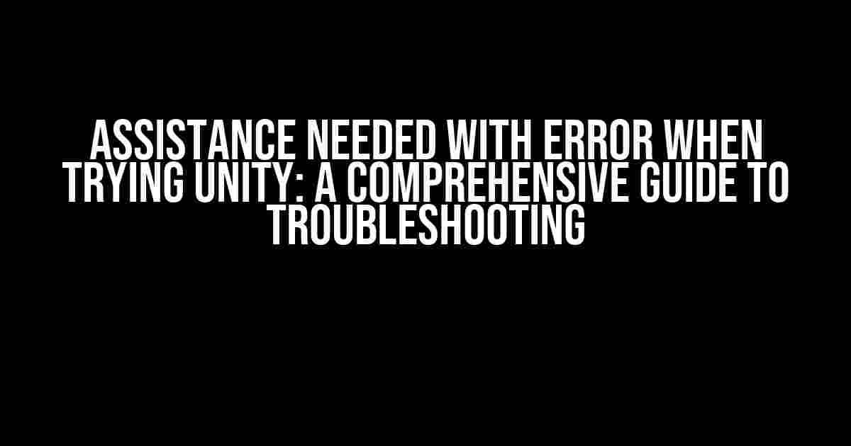 Assistance Needed with Error when Trying Unity: A Comprehensive Guide to Troubleshooting