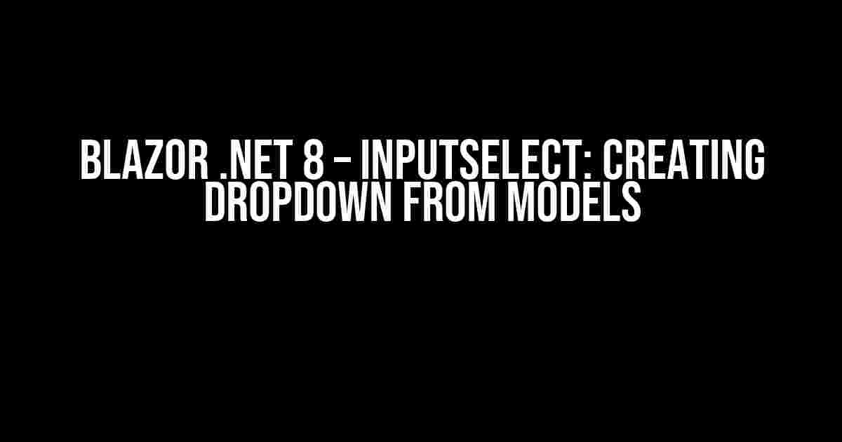 Blazor .NET 8 – InputSelect: Creating Dropdown from Models