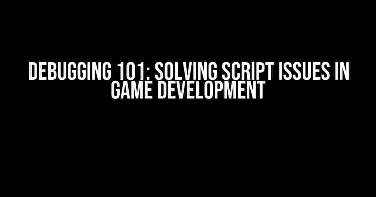 Debugging 101: Solving Script Issues in Game Development