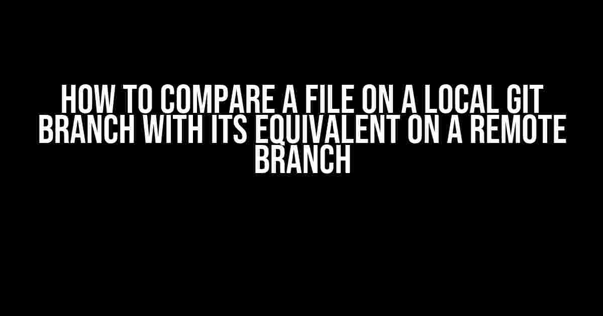 How to Compare a File on a Local Git Branch with its Equivalent on a Remote Branch