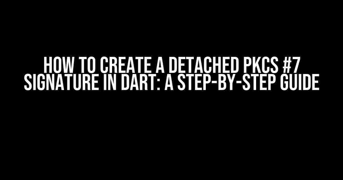 How to Create a Detached PKCS #7 Signature in Dart: A Step-by-Step Guide