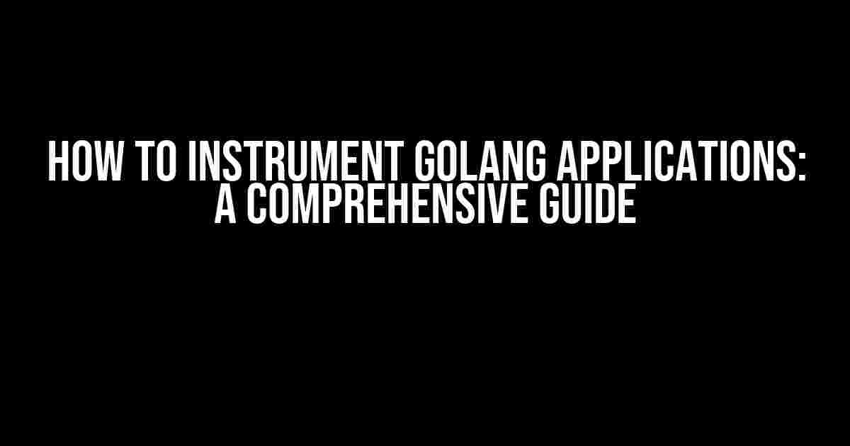 How to Instrument Golang Applications: A Comprehensive Guide