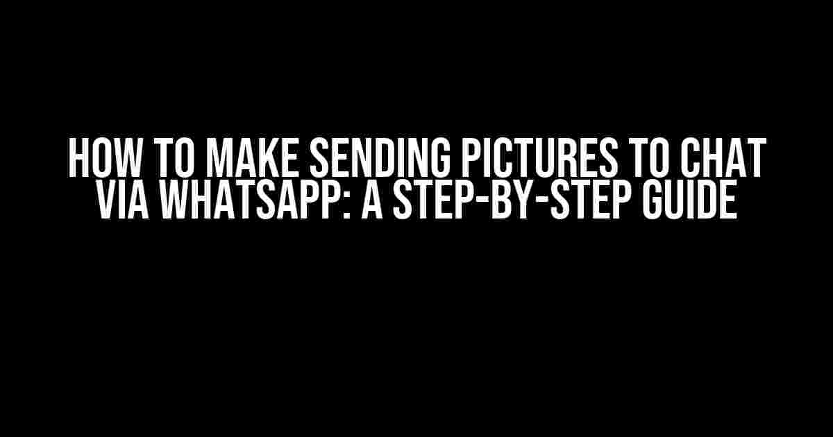 How to Make Sending Pictures to Chat via WhatsApp: A Step-by-Step Guide