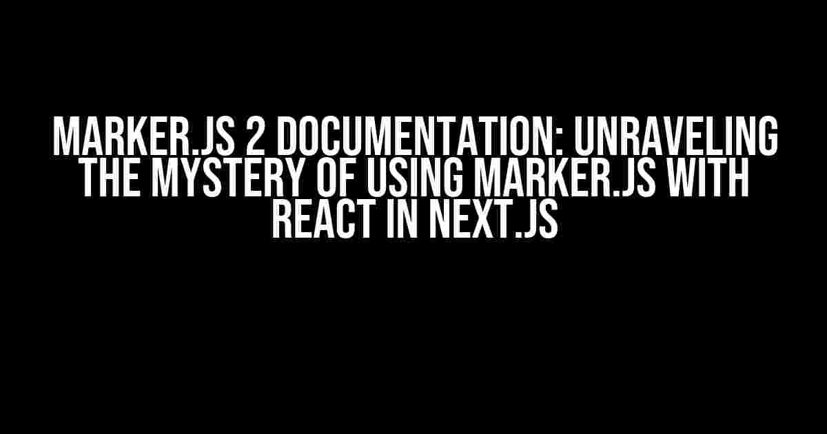 Marker.js 2 Documentation: Unraveling the Mystery of Using Marker.js with React in Next.js