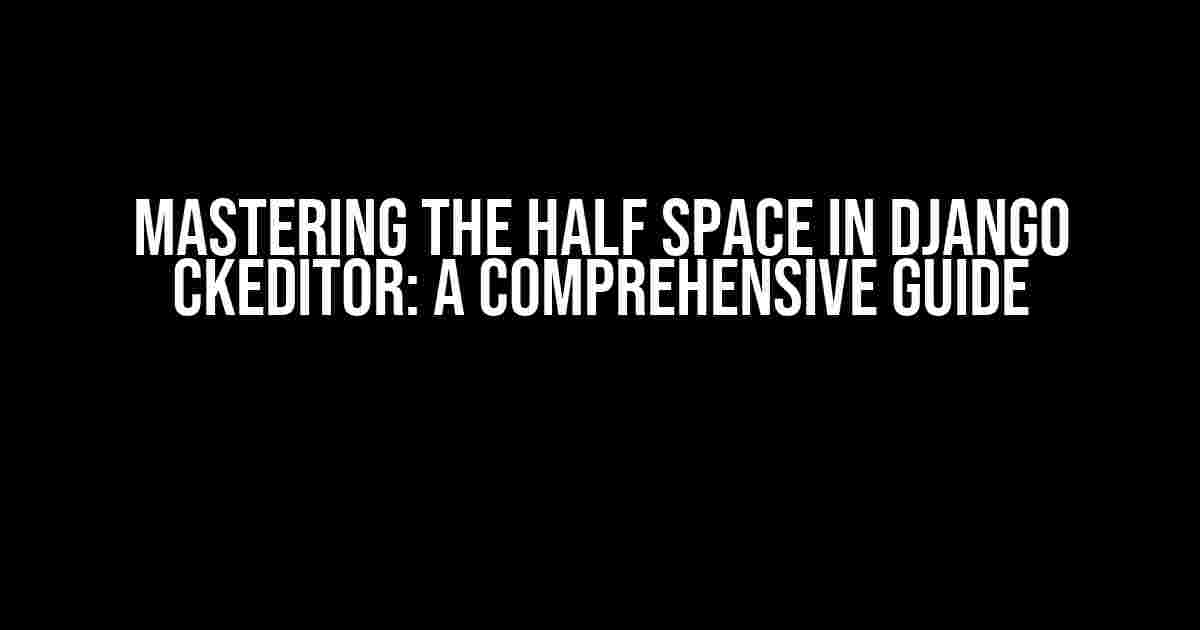 Mastering the Half Space in Django CKEditor: A Comprehensive Guide