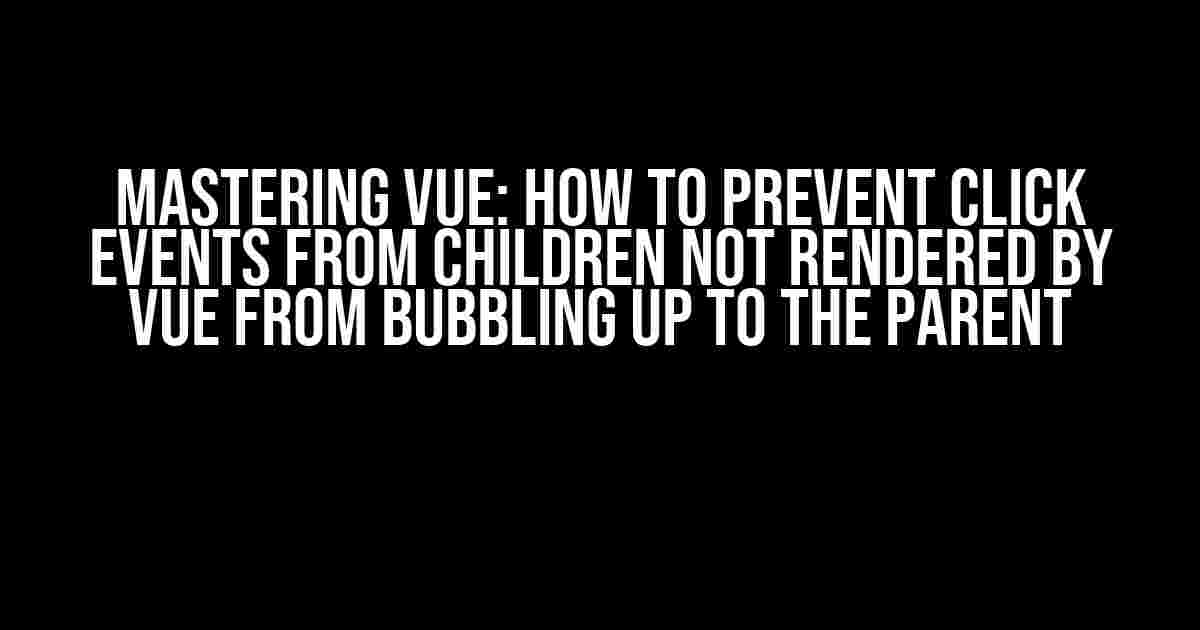 Mastering Vue: How to Prevent Click Events from Children Not Rendered by Vue from Bubbling Up to the Parent