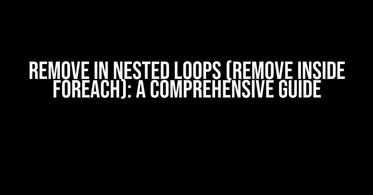 Remove In Nested Loops (Remove Inside Foreach): A Comprehensive Guide