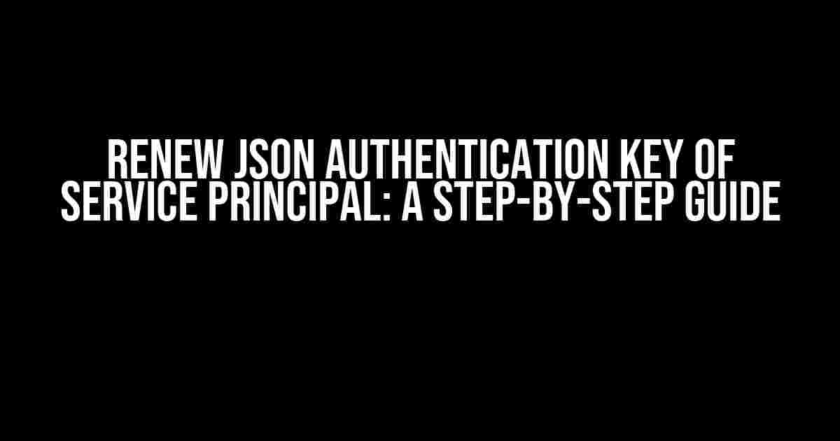 Renew JSON Authentication Key of Service Principal: A Step-by-Step Guide