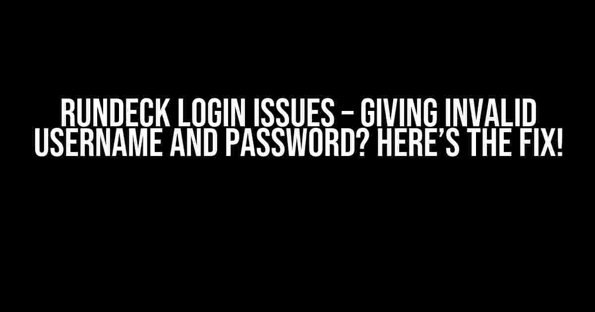 Rundeck Login Issues – Giving Invalid Username and Password? Here’s the Fix!