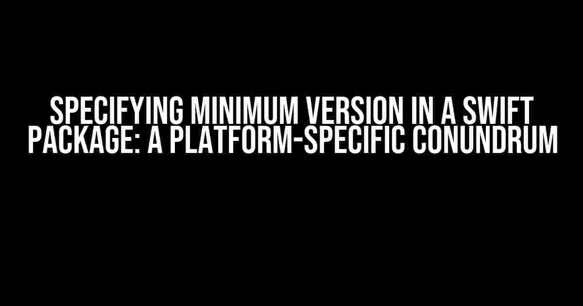 Specifying Minimum Version in a Swift Package: A Platform-Specific Conundrum