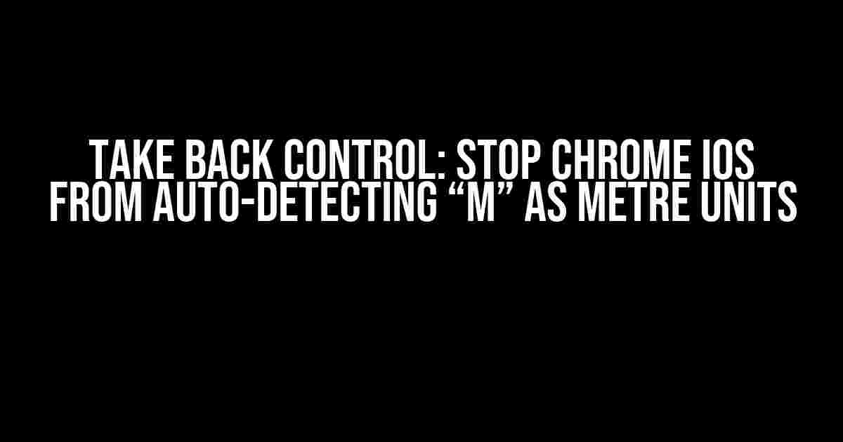 Take Back Control: Stop Chrome iOS from Auto-Detecting “m” as Metre Units