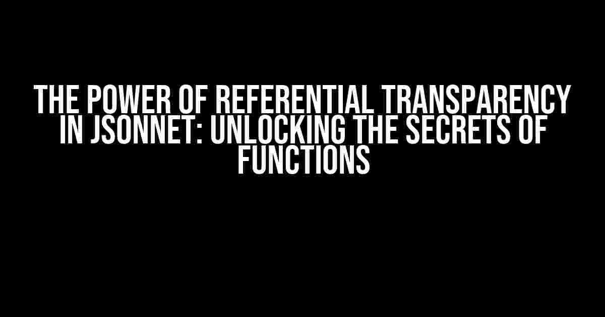 The Power of Referential Transparency in Jsonnet: Unlocking the Secrets of Functions