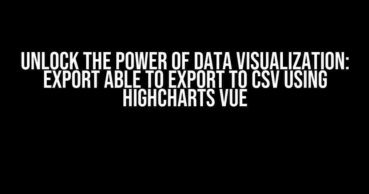 Unlock the Power of Data Visualization: Export able to Export to CSV using Highcharts Vue