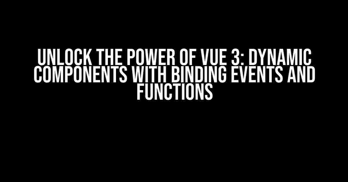 Unlock the Power of Vue 3: Dynamic Components with Binding Events and Functions